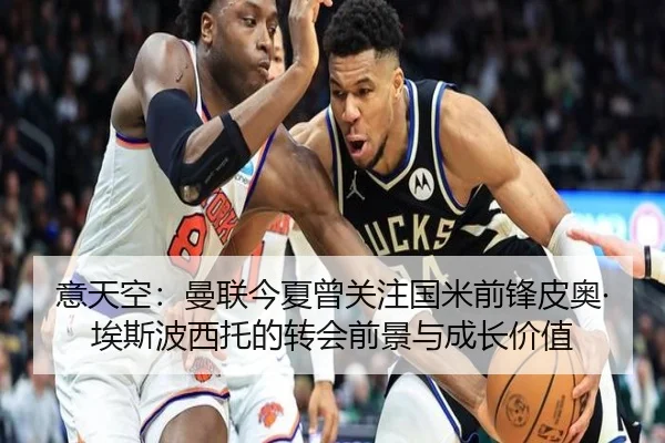 意天空：曼联今夏曾关注国米前锋皮奥·埃斯波西托的转会前景与成长价值