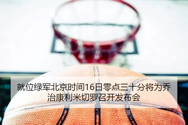 就位绿军北京时间16日零点三十分将为乔治康利米切罗召开发布会